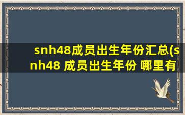 snh48成员出生年份汇总(snh48 成员出生年份 哪里有介绍)